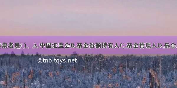 基金产品的募集者是()。A.中国证监会B.基金份额持有人C.基金管理人D.基金托管人ABCD