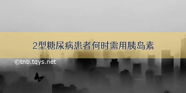 2型糖尿病患者何时需用胰岛素