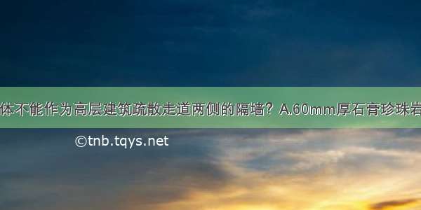 下列哪一种墙体不能作为高层建筑疏散走道两侧的隔墙？A.60mm厚石膏珍珠岩空心条板隔墙