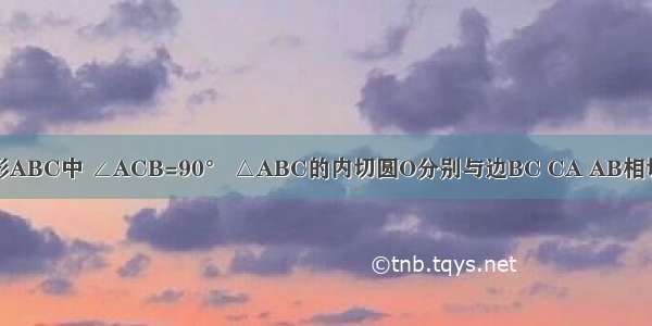 在直角三角形ABC中 ∠ACB=90° △ABC的内切圆O分别与边BC CA AB相切于点D E F 