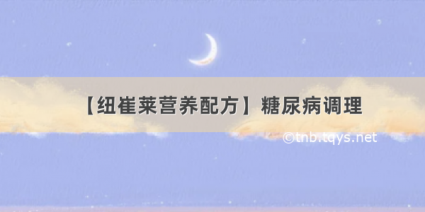 【纽崔莱营养配方】糖尿病调理