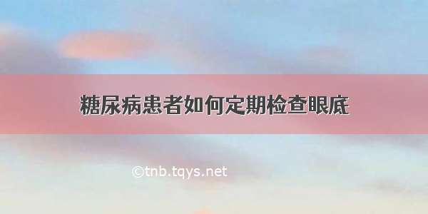 糖尿病患者如何定期检查眼底