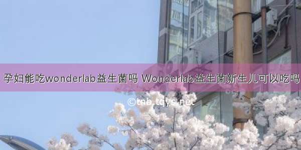 孕妇能吃wonderlab益生菌吗 Wonderlab益生菌新生儿可以吃吗