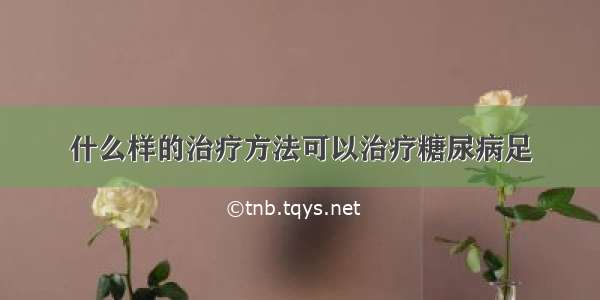 什么样的治疗方法可以治疗糖尿病足