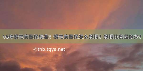 16种慢性病医保标准！慢性病医保怎么报销？报销比例是多少？