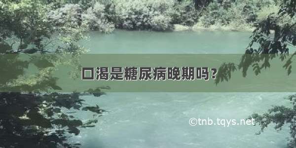 口渴是糖尿病晚期吗？