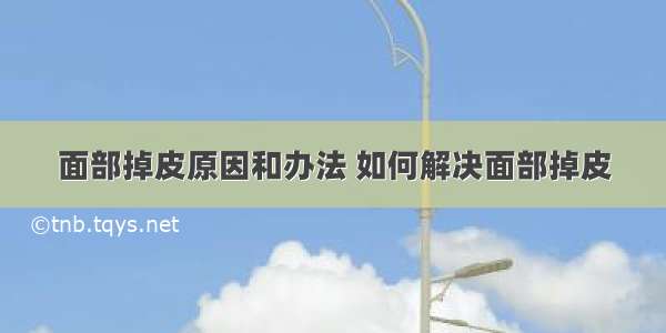 面部掉皮原因和办法 如何解决面部掉皮