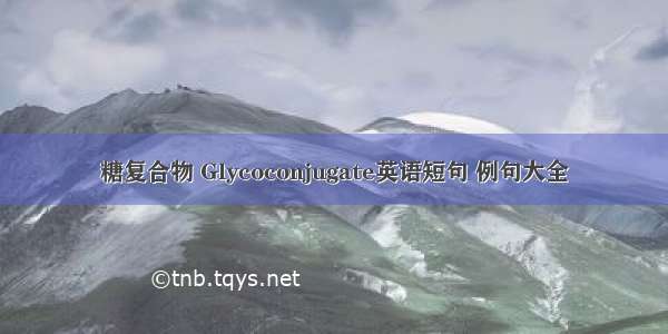 糖复合物 Glycoconjugate英语短句 例句大全