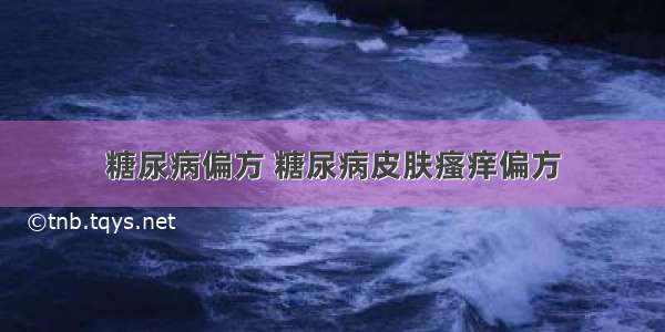 糖尿病偏方 糖尿病皮肤瘙痒偏方