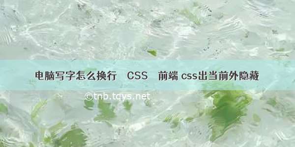 电脑写字怎么换行 – CSS – 前端 css出当前外隐藏