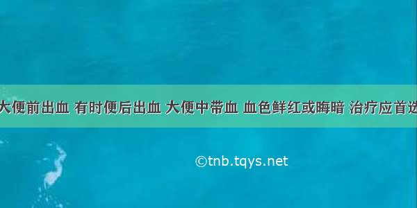 病人症见大便前出血 有时便后出血 大便中带血 血色鲜红或晦暗 治疗应首选A.黄土汤