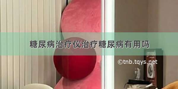 糖尿病治疗仪治疗糖尿病有用吗