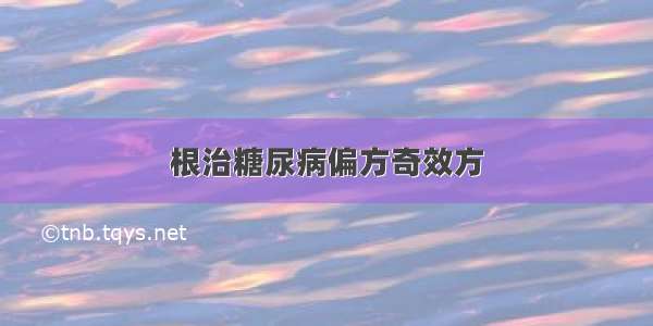 根治糖尿病偏方奇效方