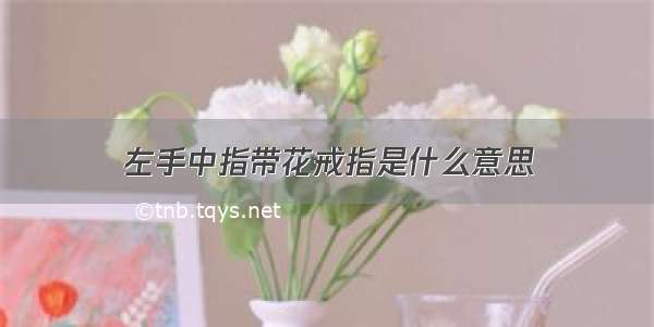 左手中指带花戒指是什么意思