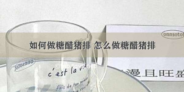 如何做糖醋猪排 怎么做糖醋猪排