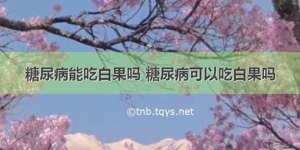 糖尿病能吃白果吗 糖尿病可以吃白果吗