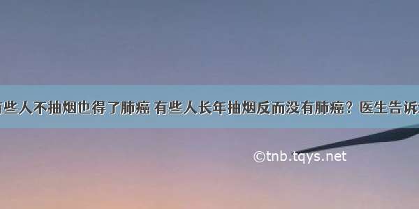 为何有些人不抽烟也得了肺癌 有些人长年抽烟反而没有肺癌？医生告诉您答案