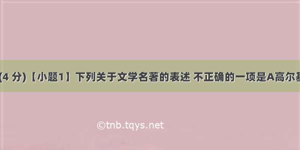 名著阅读 (4 分)【小题1】下列关于文学名著的表述 不正确的一项是A高尔基的自传体