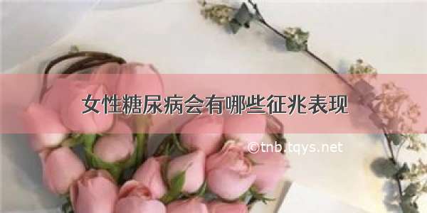 女性糖尿病会有哪些征兆表现