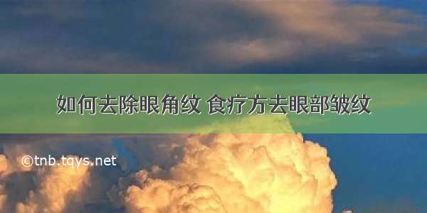 如何去除眼角纹	食疗方去眼部皱纹