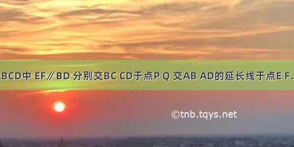 如图 在?ABCD中 EF∥BD 分别交BC CD于点P Q 交AB AD的延长线于点E F．已知BE=