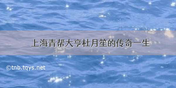 ▶上海青帮大亨杜月笙的传奇一生