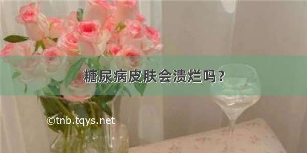 糖尿病皮肤会溃烂吗？