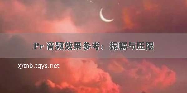 Pr 音频效果参考：振幅与压限