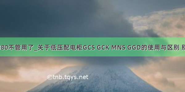 k30最小宽度380不管用了_关于低压配电柜GCS GCK MNS GGD的使用与区别 别再用混了！...