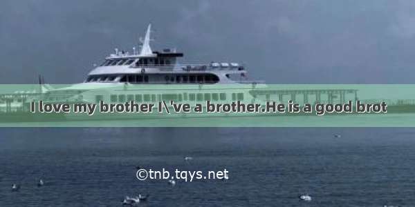 I love my brother I\'ve a brother.He is a good brot