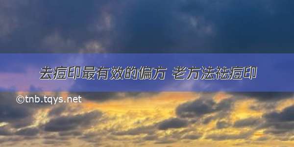 去痘印最有效的偏方 老方法祛痘印