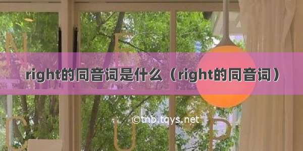 right的同音词是什么（right的同音词）