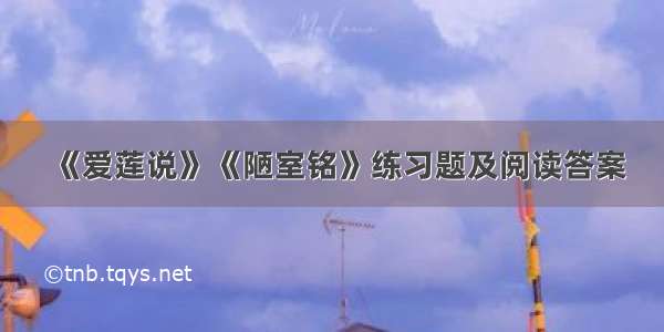 《爱莲说》《陋室铭》练习题及阅读答案