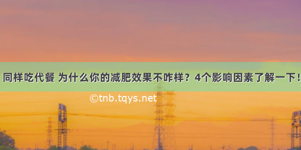 同样吃代餐 为什么你的减肥效果不咋样？4个影响因素了解一下！