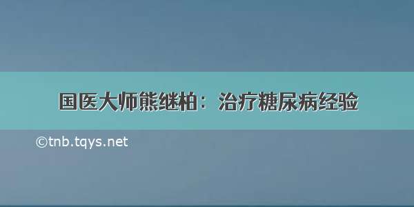 国医大师熊继柏：治疗糖尿病经验