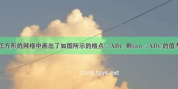 在4×4的正方形的网格中画出了如图所示的格点△ABC 则tan∠ABC的值为A.B.C.D.