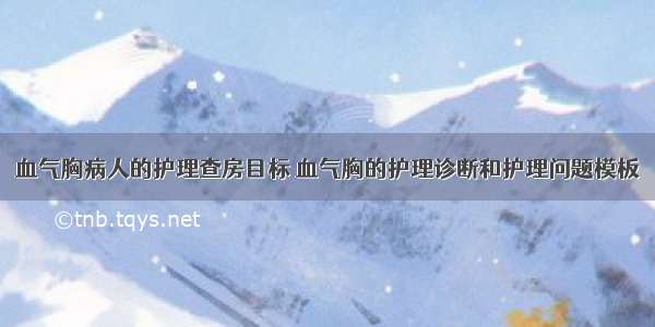 血气胸病人的护理查房目标 血气胸的护理诊断和护理问题模板