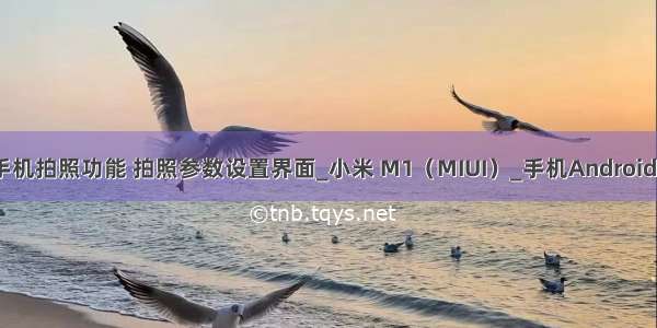 android小米手机拍照功能 拍照参数设置界面_小米 M1（MIUI）_手机Android频道-中关村...