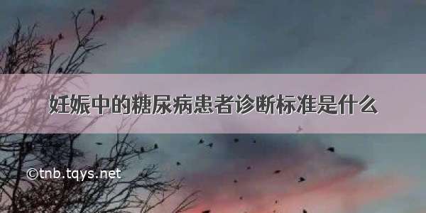 妊娠中的糖尿病患者诊断标准是什么