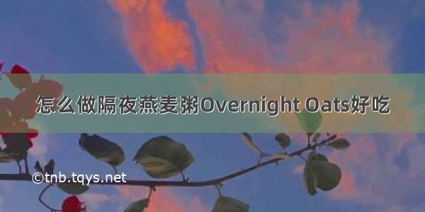 怎么做隔夜燕麦粥Overnight Oats好吃