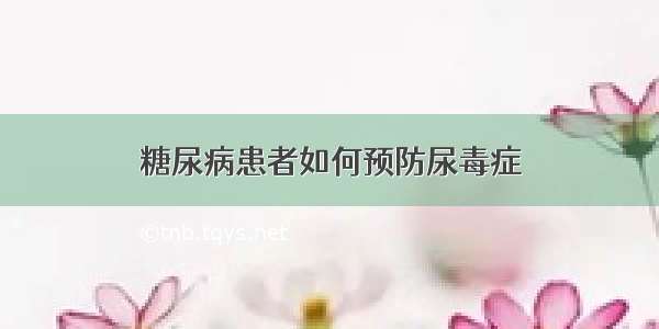 糖尿病患者如何预防尿毒症