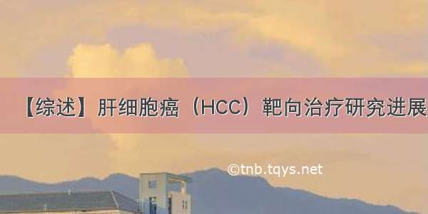 【综述】肝细胞癌（HCC）靶向治疗研究进展