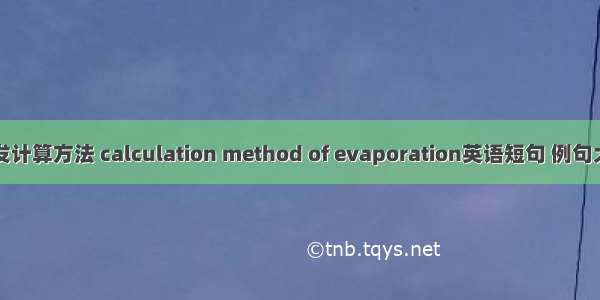 蒸发计算方法 calculation method of evaporation英语短句 例句大全