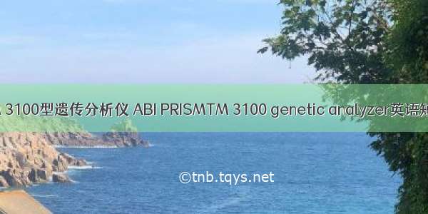 ABI PRISMTM 3100型遗传分析仪 ABI PRISMTM 3100 genetic analyzer英语短句 例句大全