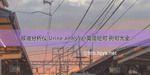 尿液分析仪 Urine analyzer英语短句 例句大全