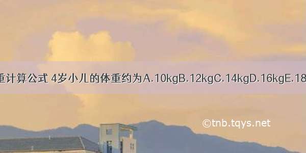 依据小儿体重计算公式 4岁小儿的体重约为A.10kgB.12kgC.14kgD.16kgE.18kgABCDE