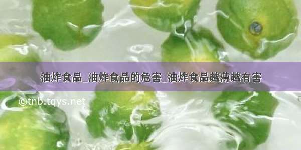 油炸食品_油炸食品的危害_油炸食品越薄越有害