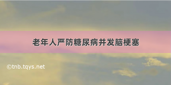 老年人严防糖尿病并发脑梗塞