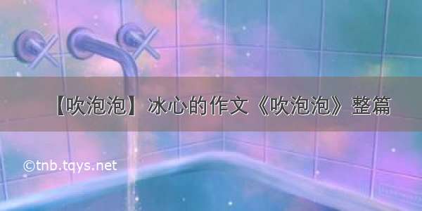 【吹泡泡】冰心的作文《吹泡泡》整篇