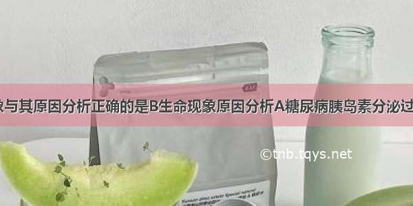 下列生命现象与其原因分析正确的是B生命现象原因分析A糖尿病胰岛素分泌过多B人的体温